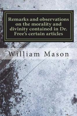 Book cover for Remarks and observations on the morality and divinity contained in Dr. Free's certain articles