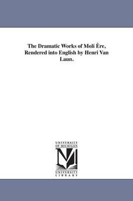 Book cover for The Dramatic Works of Moli Ere, Rendered into English by Henri Van Laun.