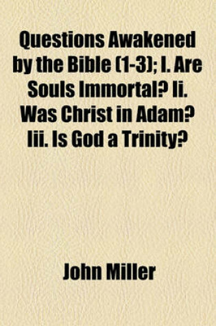 Cover of Questions Awakened by the Bible (Volume 1-3); I. Are Souls Immortal? II. Was Christ in Adam? III. Is God a Trinity?