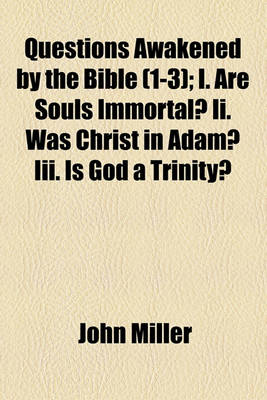 Book cover for Questions Awakened by the Bible (Volume 1-3); I. Are Souls Immortal? II. Was Christ in Adam? III. Is God a Trinity?