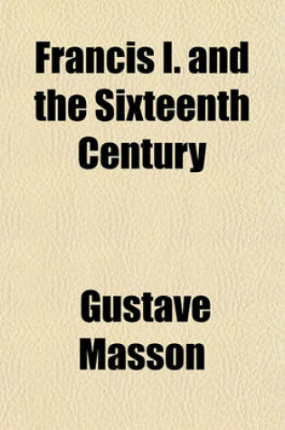 Cover of Francis I. and the Sixteenth Century (Volume 1)
