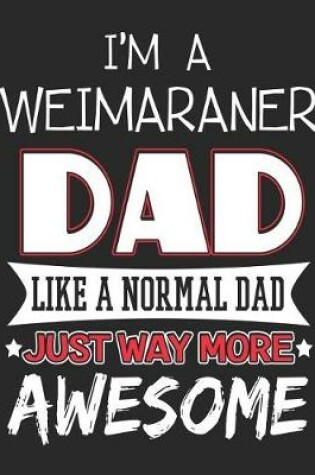 Cover of I'm a Weimaraner Dad Like a Normal Dad Just Way More Awesome