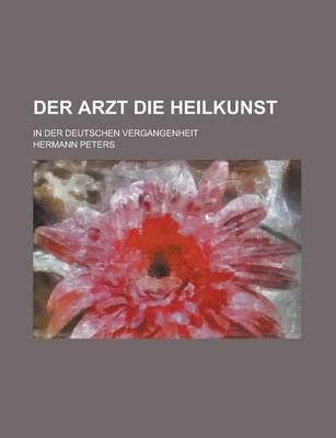 Book cover for Der Arzt Die Heilkunst; In Der Deutschen Vergangenheit