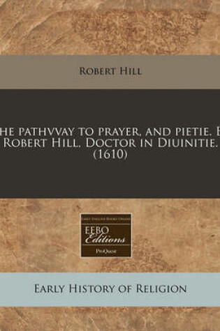 Cover of The Pathvvay to Prayer, and Pietie. by Robert Hill, Doctor in Diuinitie. (1610)