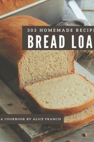 Cover of 303 Homemade Bread Loaf Recipes