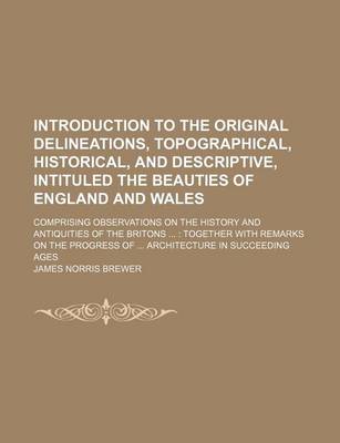 Book cover for Introduction to the Original Delineations, Topographical, Historical, and Descriptive, Intituled the Beauties of England and Wales; Comprising Observations on the History and Antiquities of the Britons Together with Remarks on the Progress of Architect