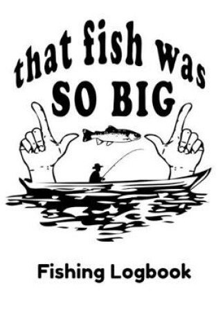 Cover of That Fish Was So Big Fishing Logbook