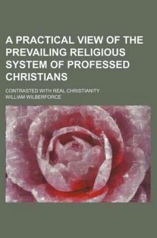 Cover of A Practical View of the Prevailing Religious System of Professed Christians; Contrasted with Real Christianity