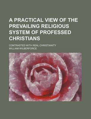 Book cover for A Practical View of the Prevailing Religious System of Professed Christians; Contrasted with Real Christianity