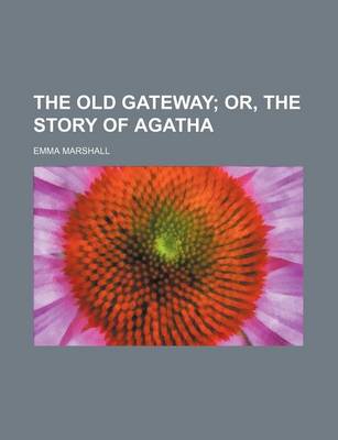 Book cover for The Old Gateway; Or, the Story of Agatha