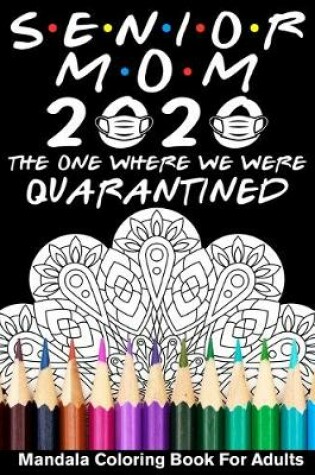 Cover of Senior Mom 2020 The One Where We Were Quarantined Mandala Coloring Book For Adults