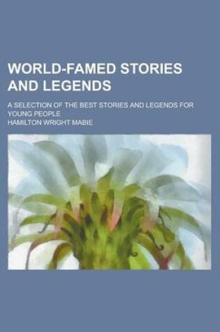 Cover of World-Famed Stories and Legends; A Selection of the Best Stories and Legends for Young People