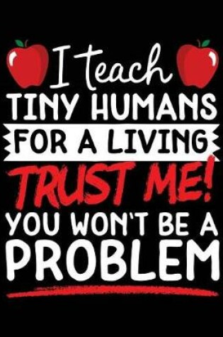 Cover of I Teach Tiny Humans for a Living Trust Me! You Won't Be a Problem