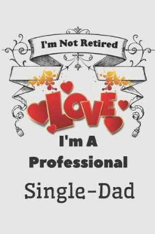 Cover of I'm not Retired I'm a Professional Single Dad Love Journal for Dad