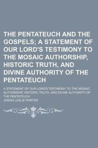 Cover of The Pentateuch and the Gospels; A Statement of Our Lord's Testimony to the Mosaic Authorship, Historic Truth, and Divine Authority of the Pentateuch. a Statement of Our Lord's Testimony to the Mosaic Authorship, Historic Truth, and Divine Authority of the