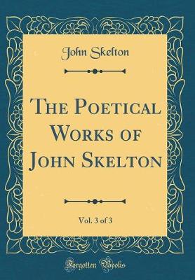 Book cover for The Poetical Works of John Skelton, Vol. 3 of 3 (Classic Reprint)