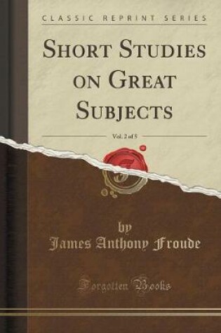 Cover of Short Studies on Great Subjects, Vol. 2 of 5 (Classic Reprint)