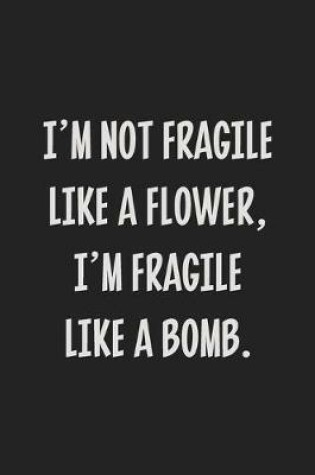 Cover of I'm Not Fragile Like a Flower, I'm Fragile Like a Bomb.