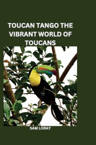 Cover of Toucan Tango: The Vibrant World of Toucans