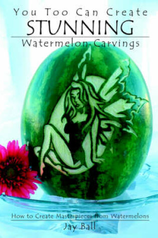 Cover of You Too Can Create Stunning Watermelon Carvings