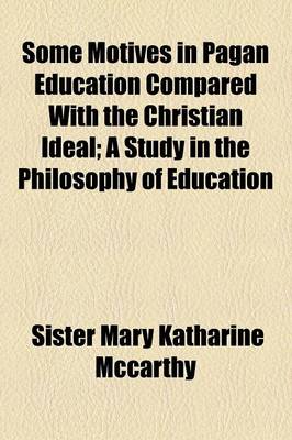 Book cover for Some Motives in Pagan Education Compared with the Christian Ideal; A Study in the Philosophy of Education