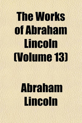 Book cover for The Works of Abraham Lincoln (Volume 13)