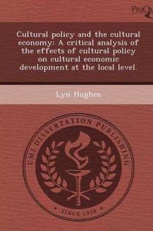 Cover of Cultural Policy and the Cultural Economy: A Critical Analysis of the Effects of Cultural Policy on Cultural Economic Development at the Local Level