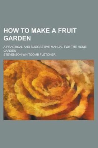 Cover of How to Make a Fruit Garden; A Practical and Suggestive Manual for the Home Garden