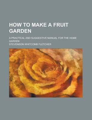 Book cover for How to Make a Fruit Garden; A Practical and Suggestive Manual for the Home Garden