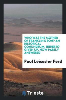 Book cover for Who Was the Mother of Franklin's Son? an Historical Conundrum, Hitherto Given Up, Now Partly Answered