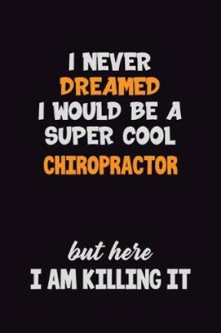 Cover of I Never Dreamed I would Be A Super Cool Chiropractor But Here I Am Killing It