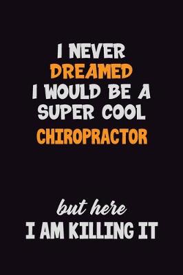 Book cover for I Never Dreamed I would Be A Super Cool Chiropractor But Here I Am Killing It