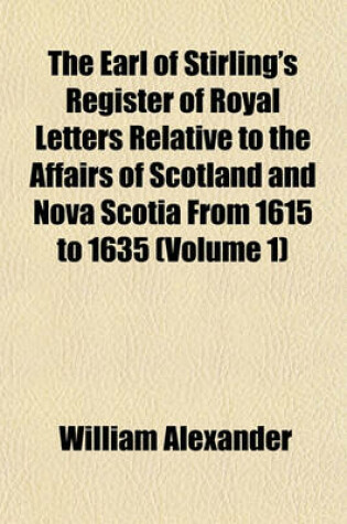 Cover of The Earl of Stirling's Register of Royal Letters Relative to the Affairs of Scotland and Nova Scotia from 1615 to 1635 (Volume 1)
