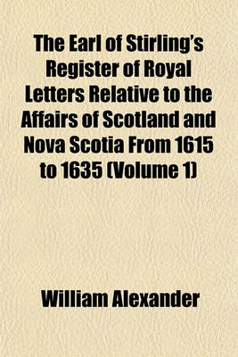 Book cover for The Earl of Stirling's Register of Royal Letters Relative to the Affairs of Scotland and Nova Scotia from 1615 to 1635 (Volume 1)