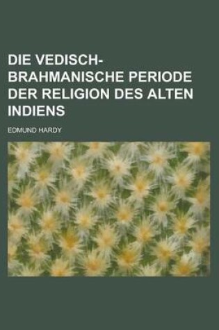 Cover of Die Vedisch- Brahmanische Periode Der Religion Des Alten Indiens