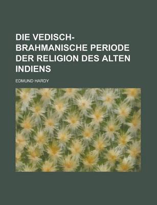 Book cover for Die Vedisch- Brahmanische Periode Der Religion Des Alten Indiens