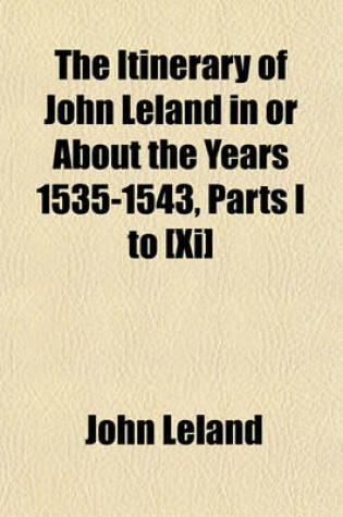 Cover of The Itinerary of John Leland in or about the Years 1535-1543, Parts I to [Xi]