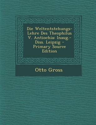 Book cover for Die Weltentstehungs-Lehre Des Theophilus V. Antiochia