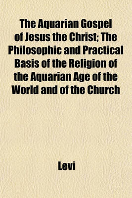 Book cover for The Aquarian Gospel of Jesus the Christ; The Philosophic and Practical Basis of the Religion of the Aquarian Age of the World and of the Church