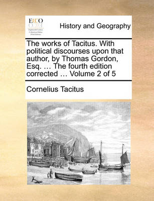 Book cover for The Works of Tacitus. with Political Discourses Upon That Author, by Thomas Gordon, Esq. ... the Fourth Edition Corrected ... Volume 2 of 5