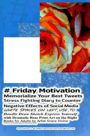 Cover of # Friday Motivation Memorialize Your Best Tweets Stress Fighting Diary to Counter Negative Effects of Social Media WHITE SPACES ON LEFT USE TO Doodle Draw Sketch Express Yourself with Dramatic Rose Print Art on the Right Books for Adults