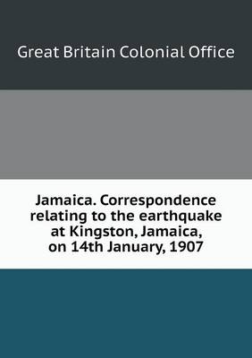 Book cover for Jamaica. Correspondence relating to the earthquake at Kingston, Jamaica, on 14th January, 1907