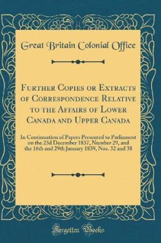 Cover of Further Copies or Extracts of Correspondence Relative to the Affairs of Lower Canada and Upper Canada