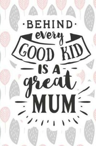 Cover of Behind Every Good Kid Is a Great Mum