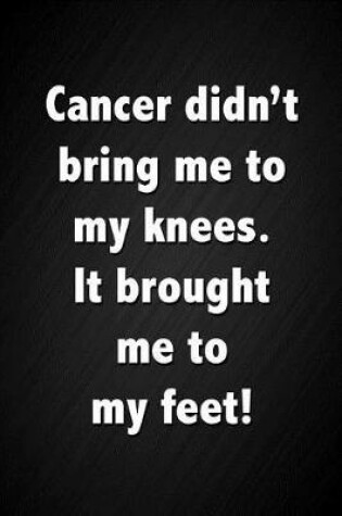 Cover of Cancer Didn't Bring Me to My Knees. It Brought Me to My Feet!