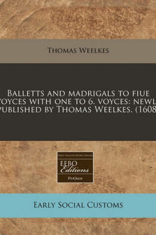 Cover of Balletts and Madrigals to Fiue Voyces with One to 6. Voyces
