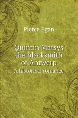 Cover of Quintin Matsys the blacksmith of Antwerp A historical romance