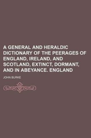 Cover of A General and Heraldic Dictionary of the Peerages of England, Ireland, and Scotland, Extinct, Dormant, and in Abeyance. England