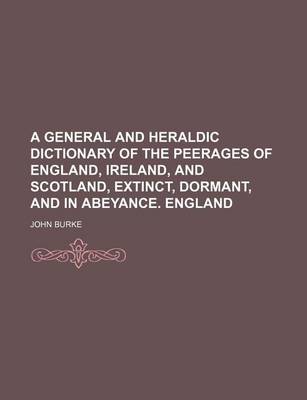 Book cover for A General and Heraldic Dictionary of the Peerages of England, Ireland, and Scotland, Extinct, Dormant, and in Abeyance. England