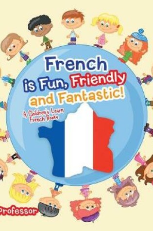 Cover of French Is Fun, Friendly and Fantastic! a Children's Learn French Books